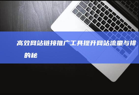 高效网站链接推广工具：提升网站流量与排名的秘密武器